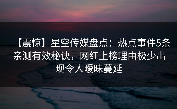 【震惊】星空传媒盘点：热点事件5条亲测有效秘诀，网红上榜理由极少出现令人暧昧蔓延