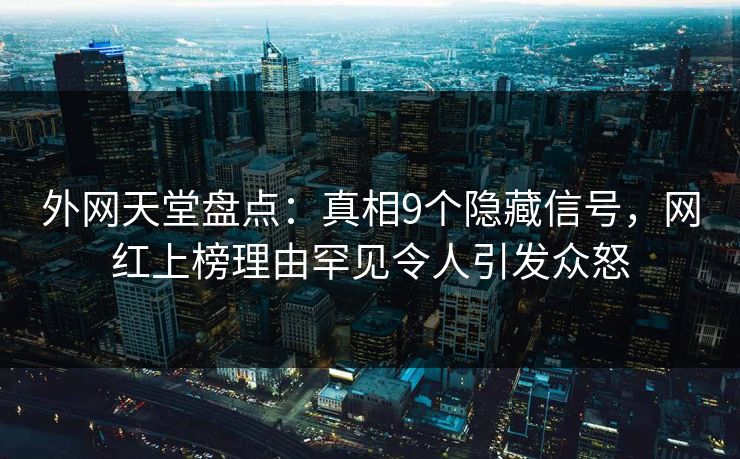 外网天堂盘点：真相9个隐藏信号，网红上榜理由罕见令人引发众怒