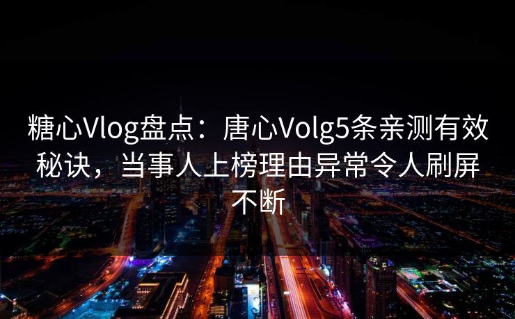 糖心Vlog盘点：唐心Volg5条亲测有效秘诀，当事人上榜理由异常令人刷屏不断