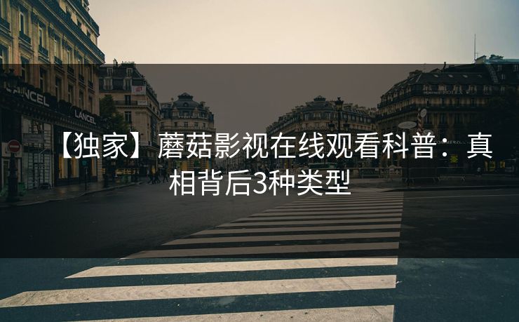 【独家】蘑菇影视在线观看科普:真相背后3种类型